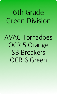 
6th Grade
Green Division

AVAC Tornadoes
OCR 5 Orange
SB Breakers
OCR 6 Green

