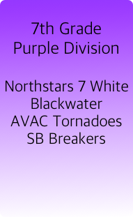 
7th Grade
Purple Division

Northstars 7 White
Blackwater
AVAC Tornadoes
SB Breakers


